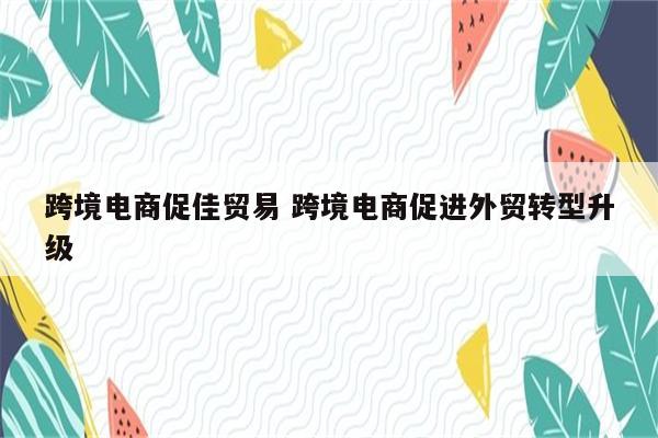 跨境电商促佳贸易 跨境电商促进外贸转型升级