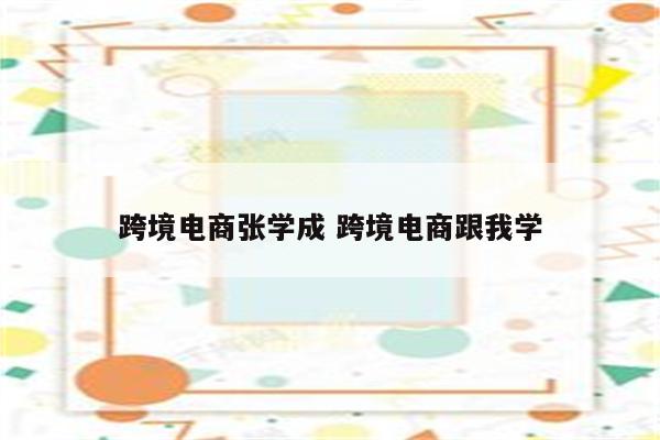 跨境电商张学成 跨境电商跟我学