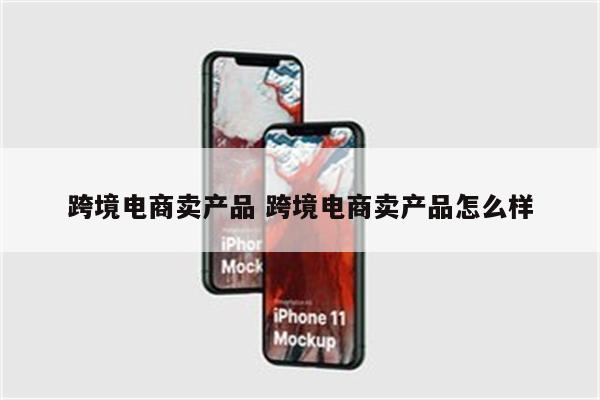 跨境电商卖产品 跨境电商卖产品怎么样