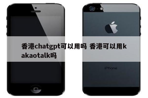 香港chatgpt可以用吗 香港可以用kakaotalk吗