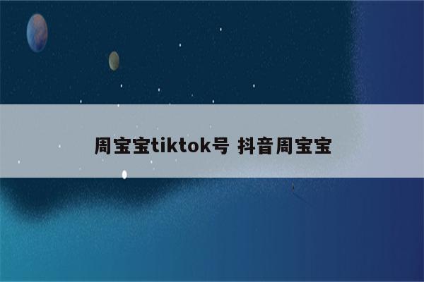 周宝宝tiktok号 抖音周宝宝