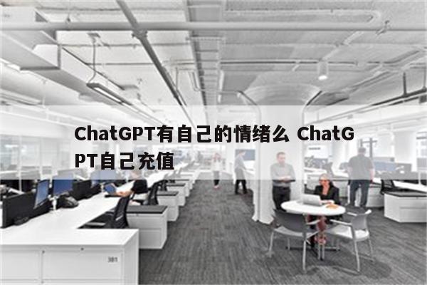 ChatGPT有自己的情绪么 ChatGPT自己充值