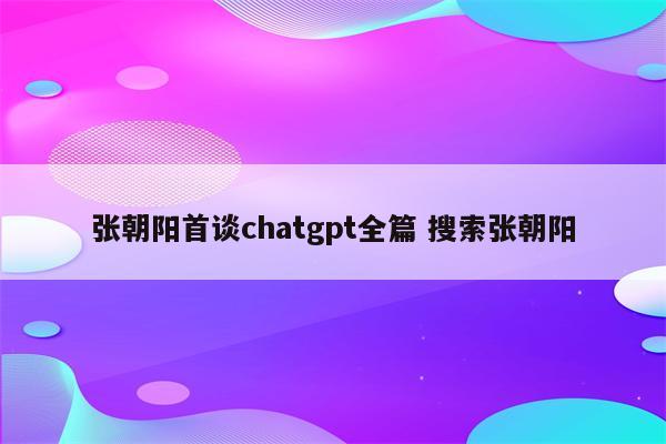 张朝阳首谈chatgpt全篇 搜索张朝阳