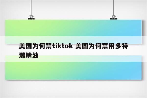 美国为何禁tiktok 美国为何禁用多特瑞精油
