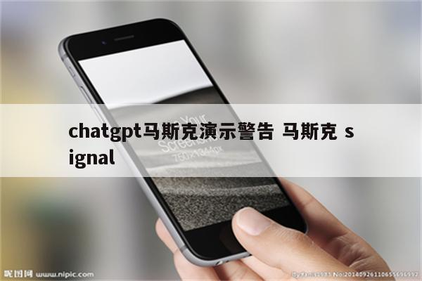 chatgpt马斯克演示警告 马斯克 signal