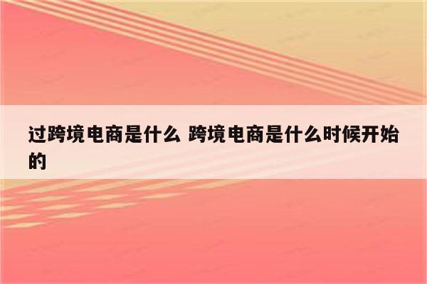 过跨境电商是什么 跨境电商是什么时候开始的