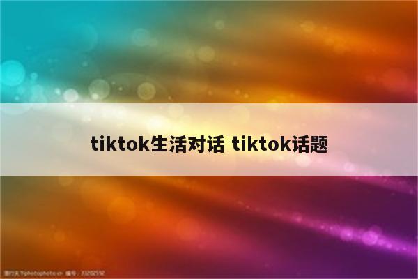 tiktok生活对话 tiktok话题