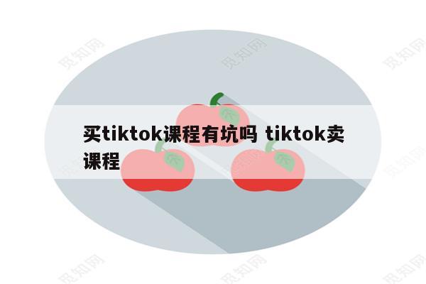 买tiktok课程有坑吗 tiktok卖课程
