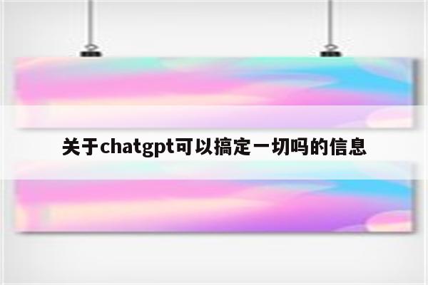 关于chatgpt可以搞定一切吗的信息