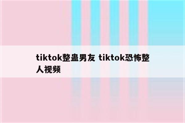 tiktok整蛊男友 tiktok恐怖整人视频