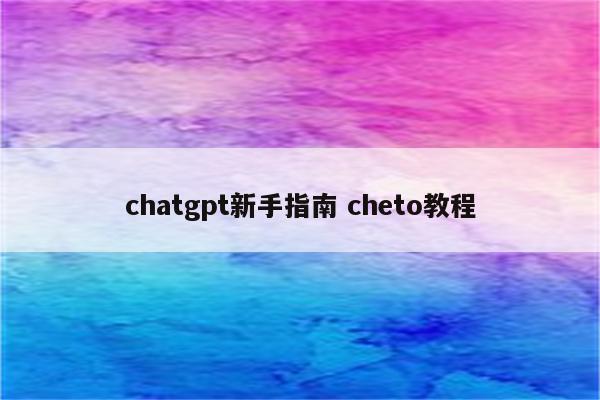 chatgpt新手指南 cheto教程