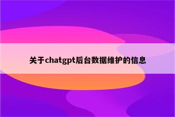 关于chatgpt后台数据维护的信息