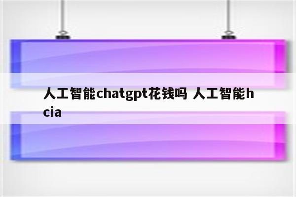 人工智能chatgpt花钱吗 人工智能hcia