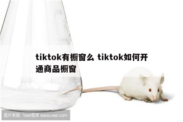 tiktok有橱窗么 tiktok如何开通商品橱窗