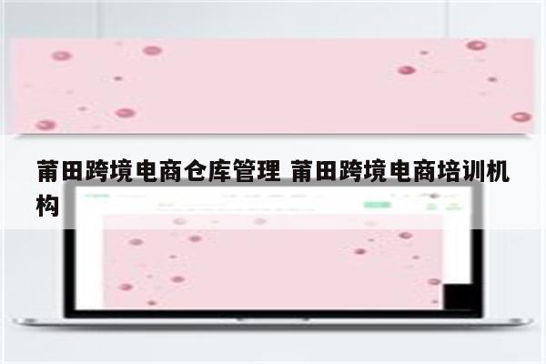 莆田跨境电商仓库管理 莆田跨境电商培训机构