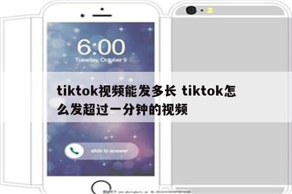 tiktok视频能发多长 tiktok怎么发超过一分钟的视频