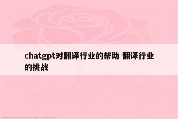 chatgpt对翻译行业的帮助 翻译行业的挑战