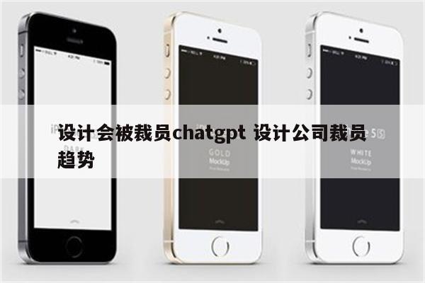 设计会被裁员chatgpt 设计公司裁员趋势