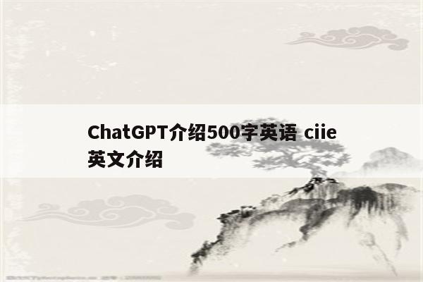 ChatGPT介绍500字英语 ciie英文介绍