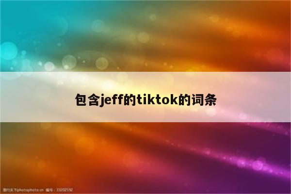 包含jeff的tiktok的词条