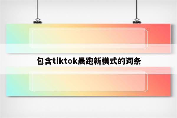 包含tiktok晨跑新模式的词条