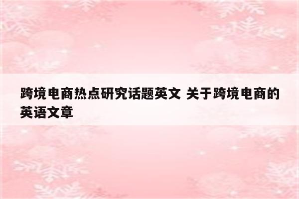 跨境电商热点研究话题英文 关于跨境电商的英语文章