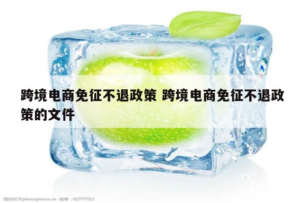 跨境电商免征不退政策 跨境电商免征不退政策的文件