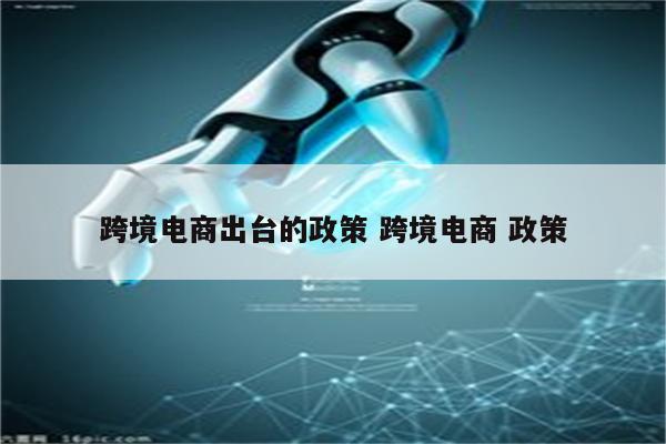 跨境电商出台的政策 跨境电商 政策