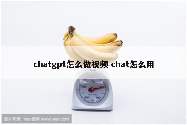 chatgpt怎么做视频 chat怎么用