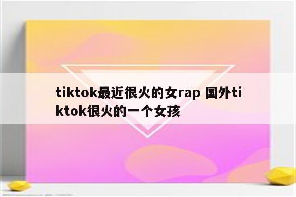 tiktok最近很火的女rap 国外tiktok很火的一个女孩
