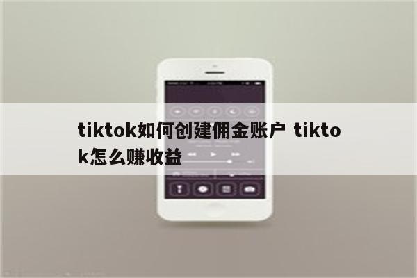 tiktok如何创建佣金账户 tiktok怎么赚收益