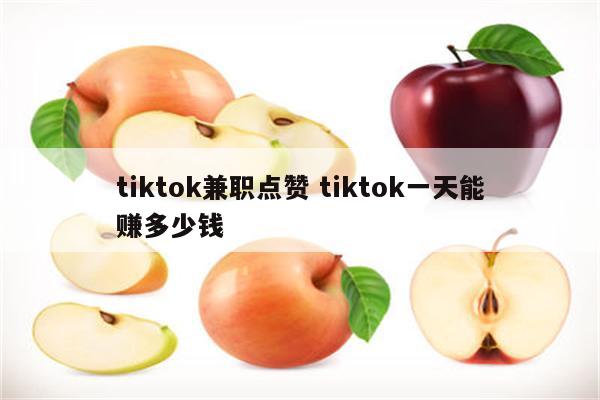 tiktok兼职点赞 tiktok一天能赚多少钱