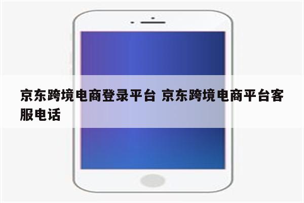 京东跨境电商登录平台 京东跨境电商平台客服电话