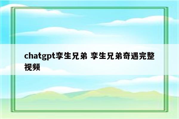 chatgpt孪生兄弟 孪生兄弟奇遇完整视频