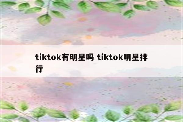 tiktok有明星吗 tiktok明星排行