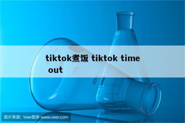 tiktok煮饭 tiktok time out