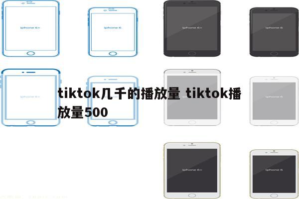 tiktok几千的播放量 tiktok播放量500