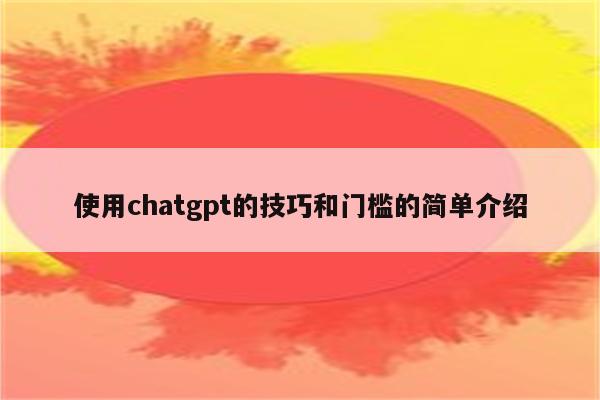 使用chatgpt的技巧和门槛的简单介绍