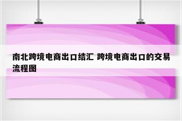 南北跨境电商出口结汇 跨境电商出口的交易流程图