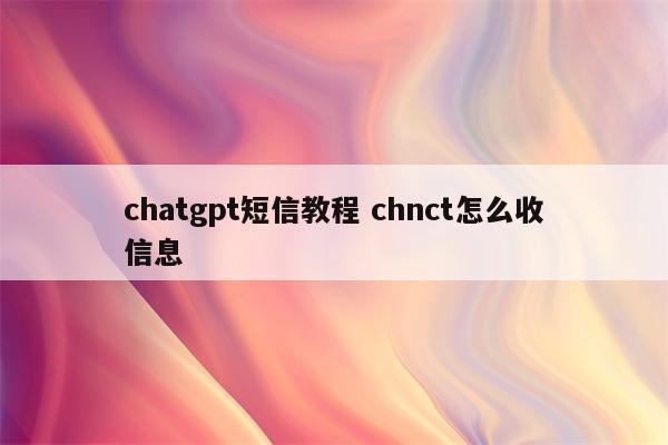 chatgpt短信教程 chnct怎么收信息