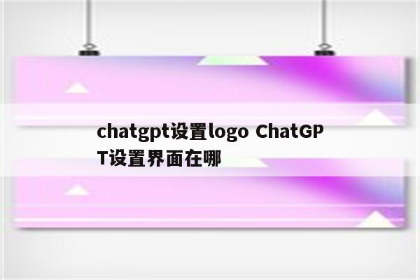 chatgpt设置logo ChatGPT设置界面在哪