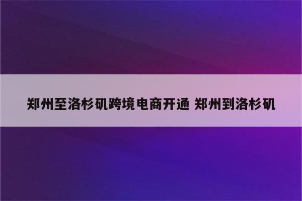 郑州至洛杉矶跨境电商开通 郑州到洛杉矶