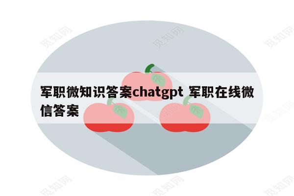 军职微知识答案chatgpt 军职在线微信答案