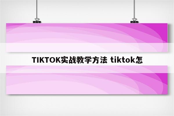 TIKTOK实战教学方法 tiktok怎