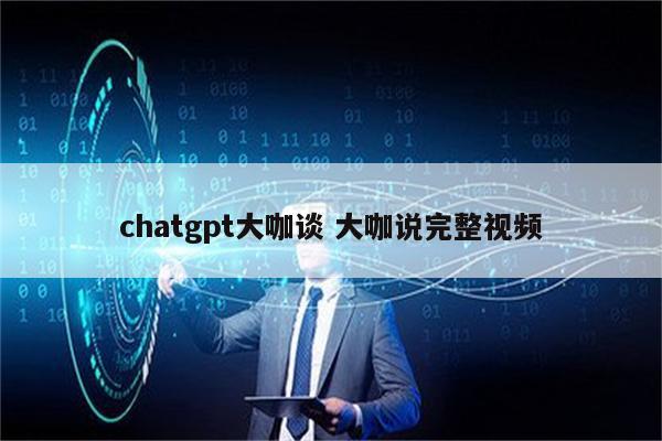 chatgpt大咖谈 大咖说完整视频