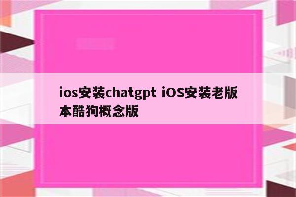 ios安装chatgpt iOS安装老版本酷狗概念版