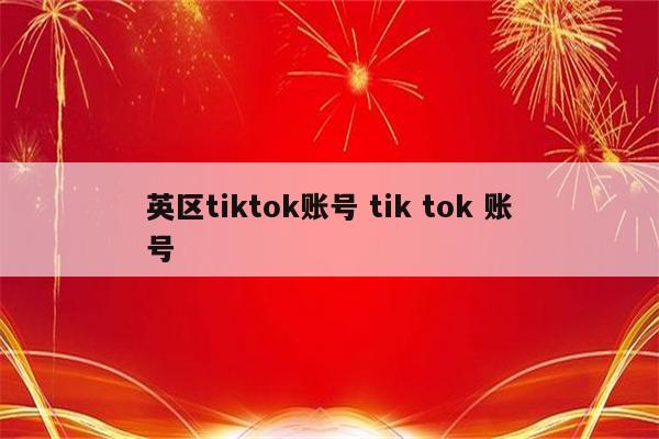 英区tiktok账号 tik tok 账号
