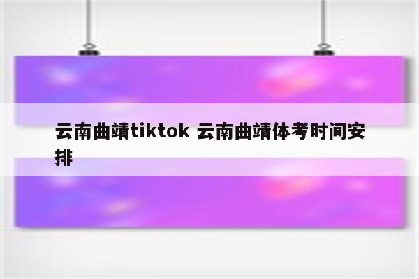 云南曲靖tiktok 云南曲靖体考时间安排