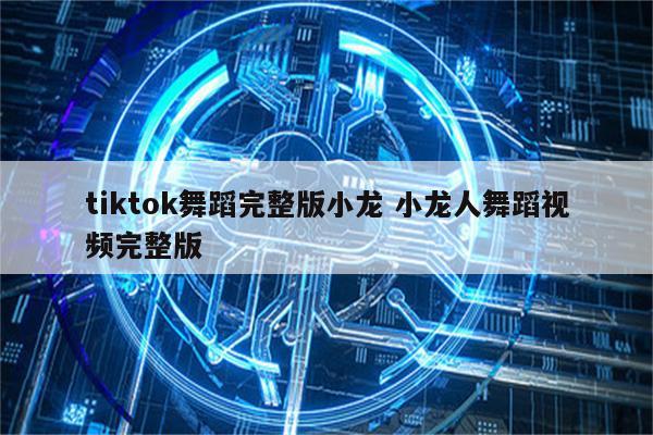 tiktok舞蹈完整版小龙 小龙人舞蹈视频完整版