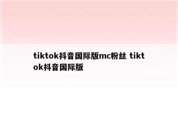 tiktok抖音国际版mc粉丝 tiktok抖音国际版